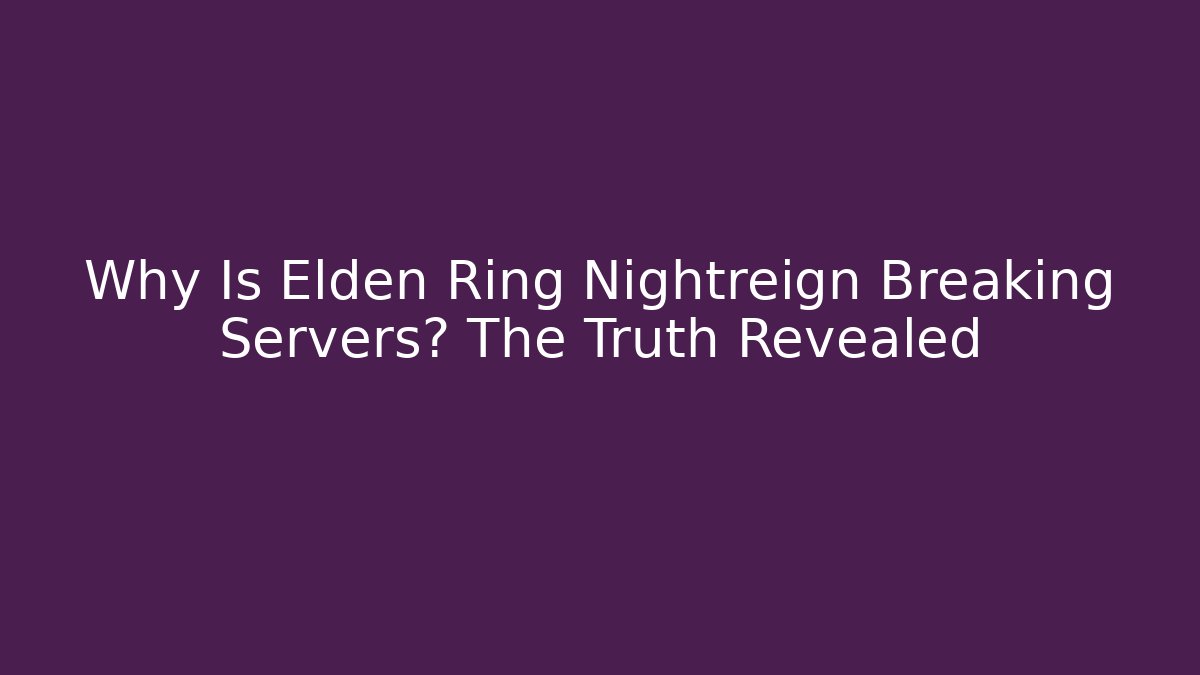 Why Is Elden Ring Nightreign Breaking Servers? The Truth Revealed