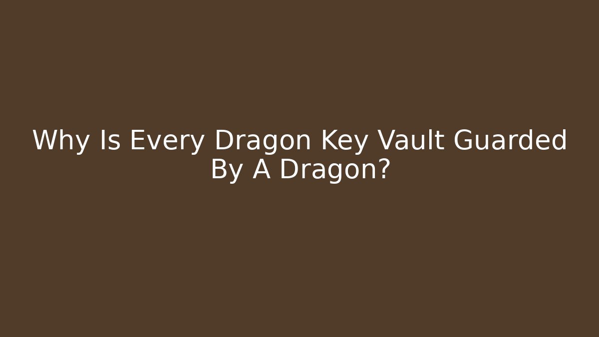 Why Is Every Dragon Key Vault Guarded By A Dragon?