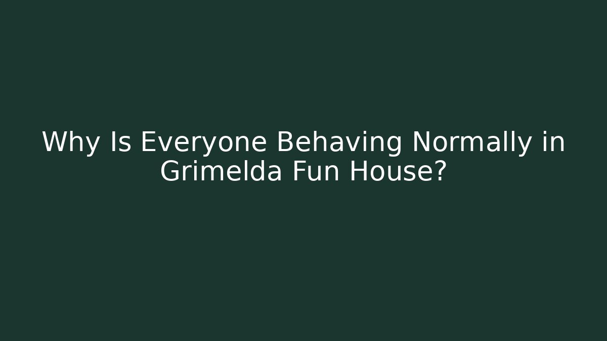 Why Is Everyone Behaving Normally in Grimelda Fun House? - NADclinic