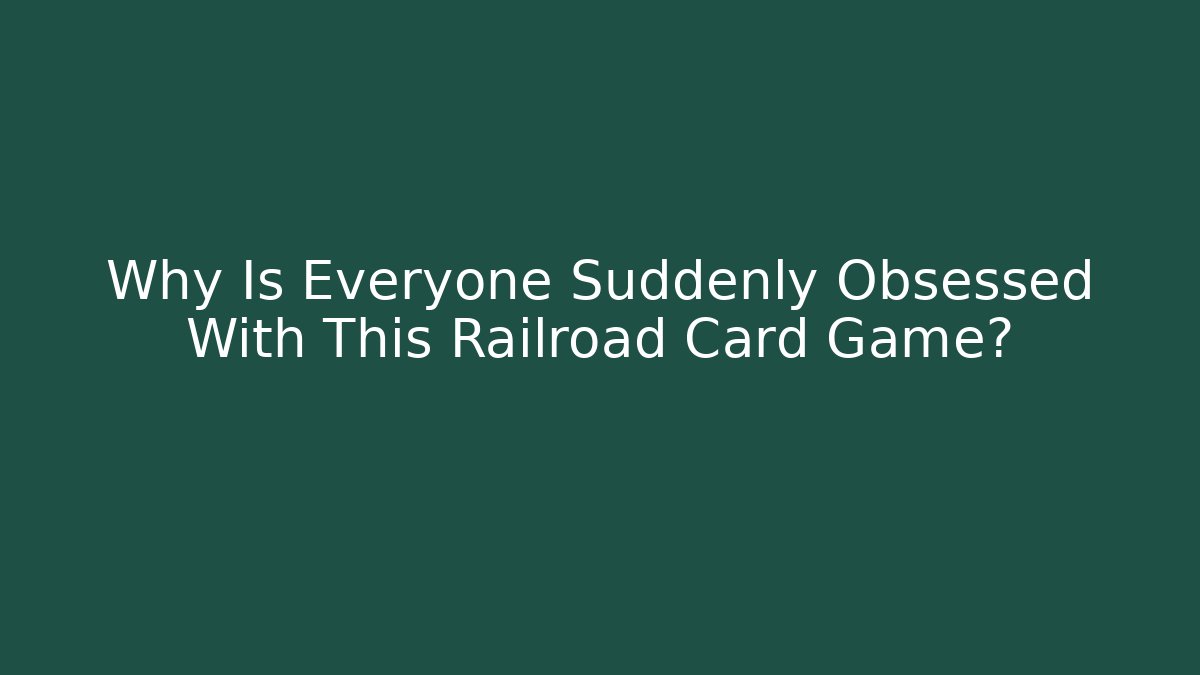 Why Is Everyone Suddenly Obsessed With This Railroad Card Game?