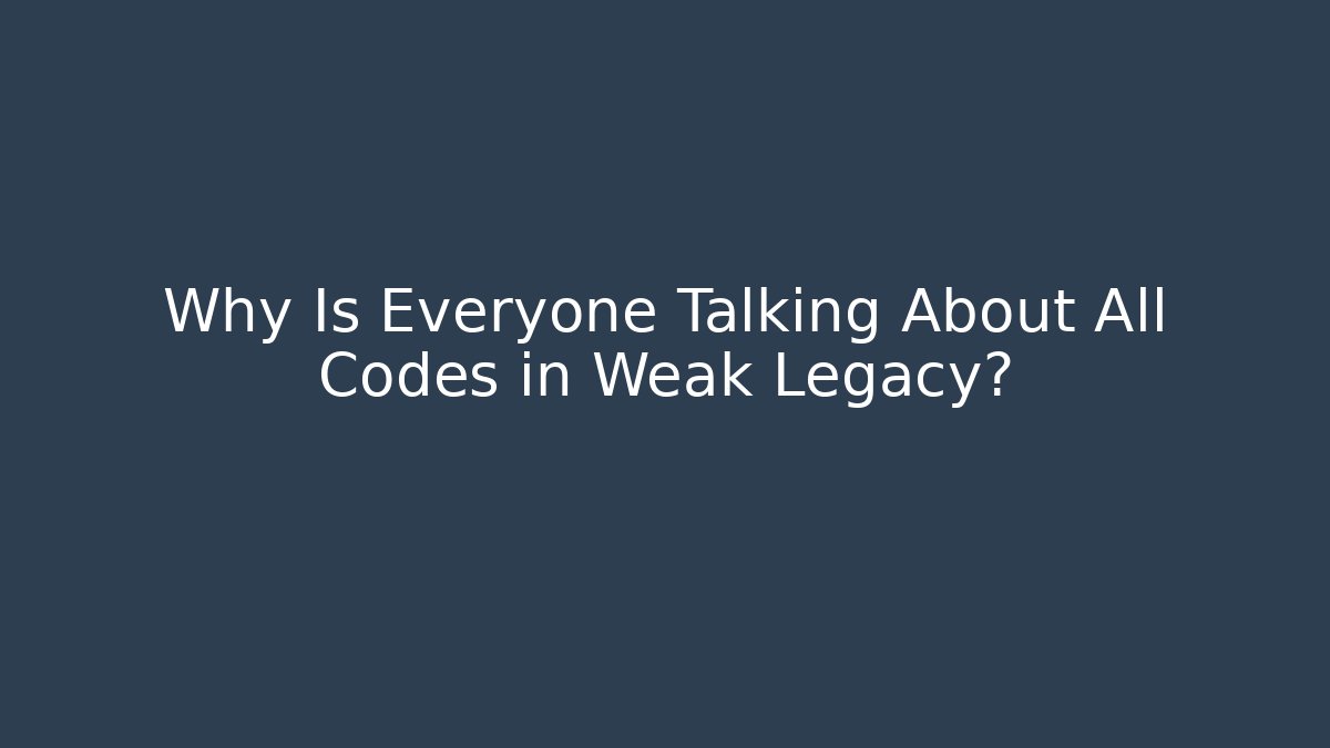 Why Is Everyone Talking About All Codes in Weak Legacy?