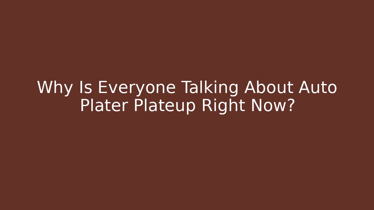 Why Is Everyone Talking About Auto Plater Plateup Right Now?