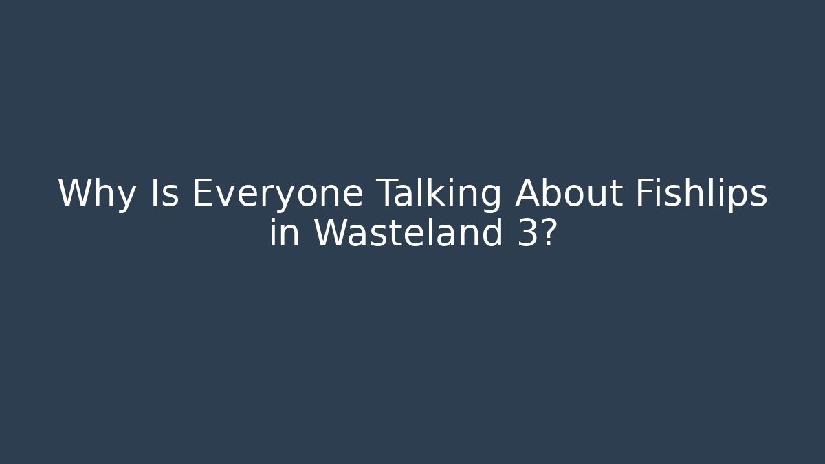 Why Is Everyone Talking About Fishlips in Wasteland 3?