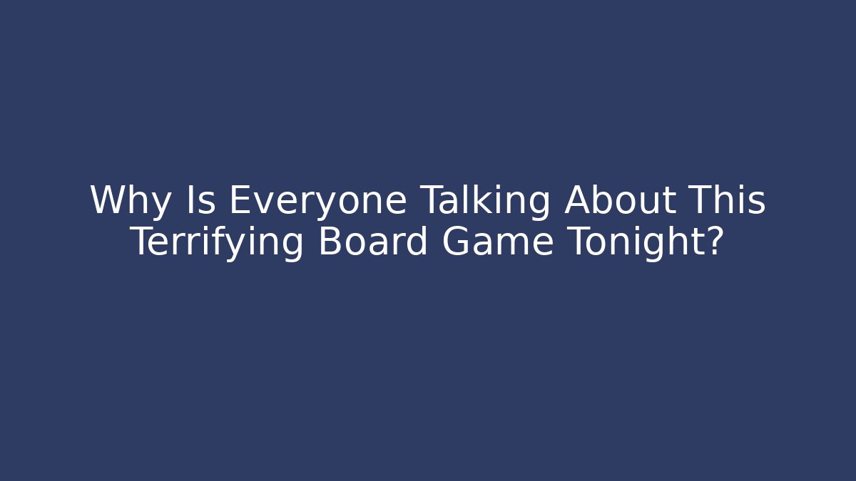 Why Is Everyone Talking About This Terrifying Board Game Tonight?
