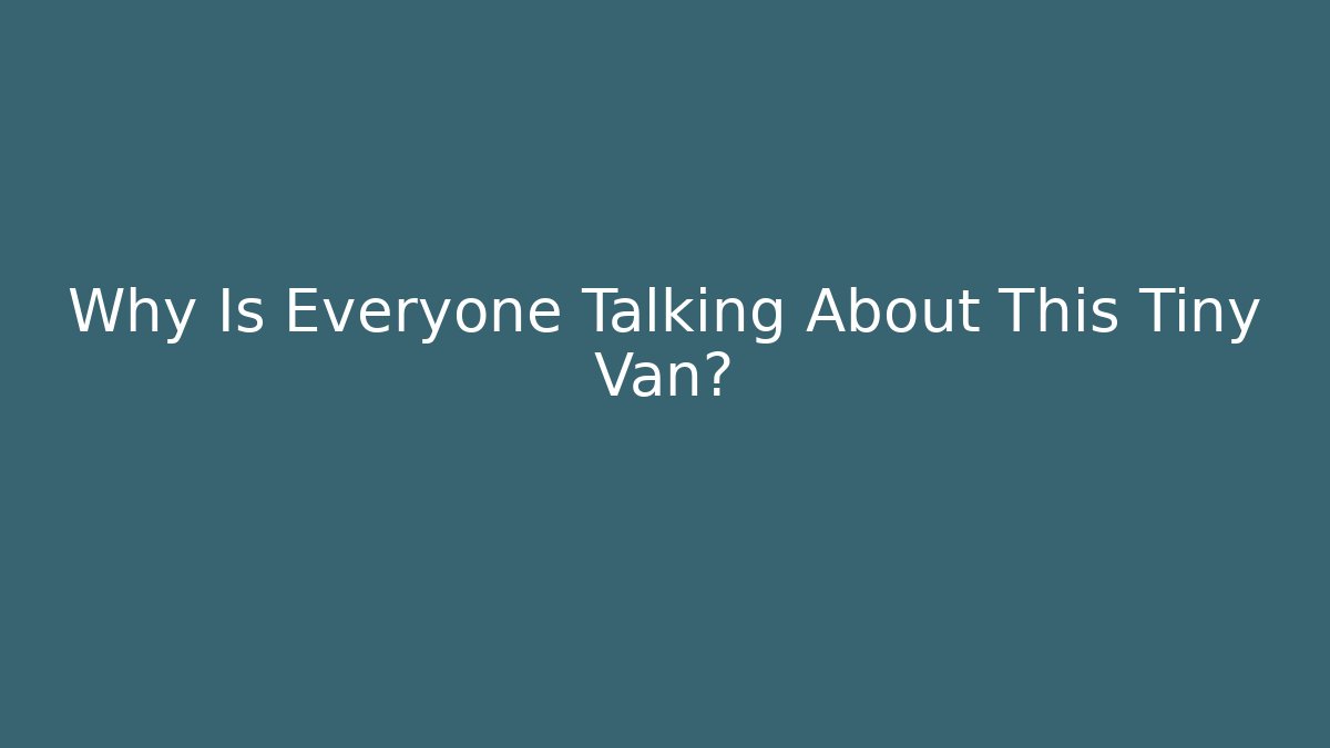 Why Is Everyone Talking About This Tiny Van?