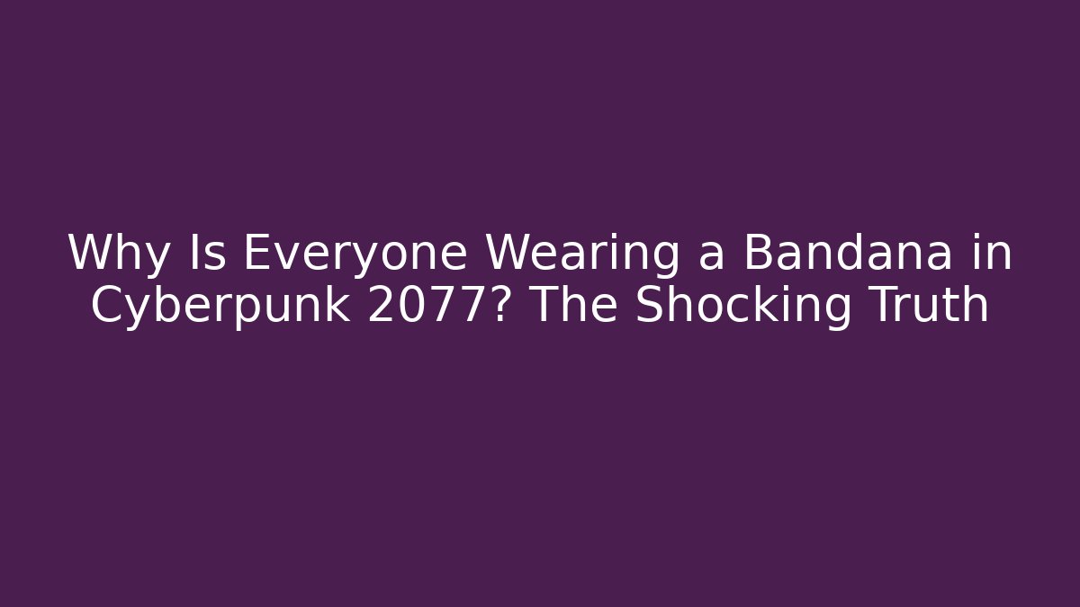 Why Is Everyone Wearing a Bandana in Cyberpunk 2077? The Shocking Truth