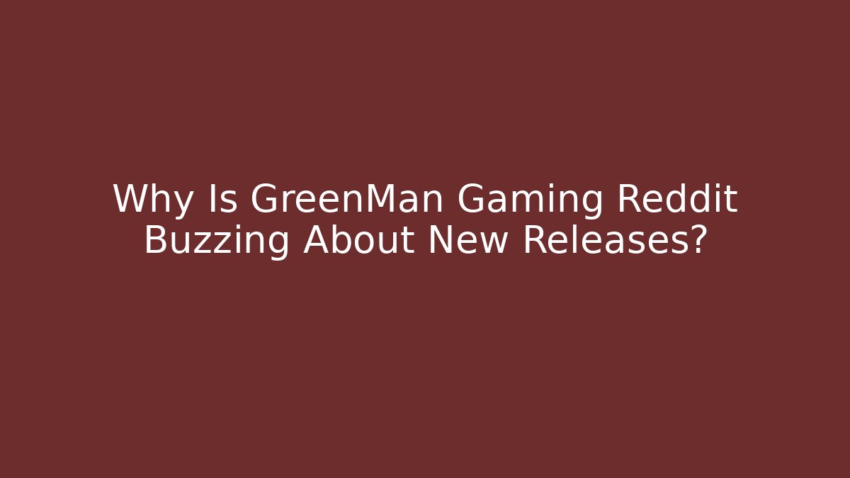 Why Is GreenMan Gaming Reddit Buzzing About New Releases?