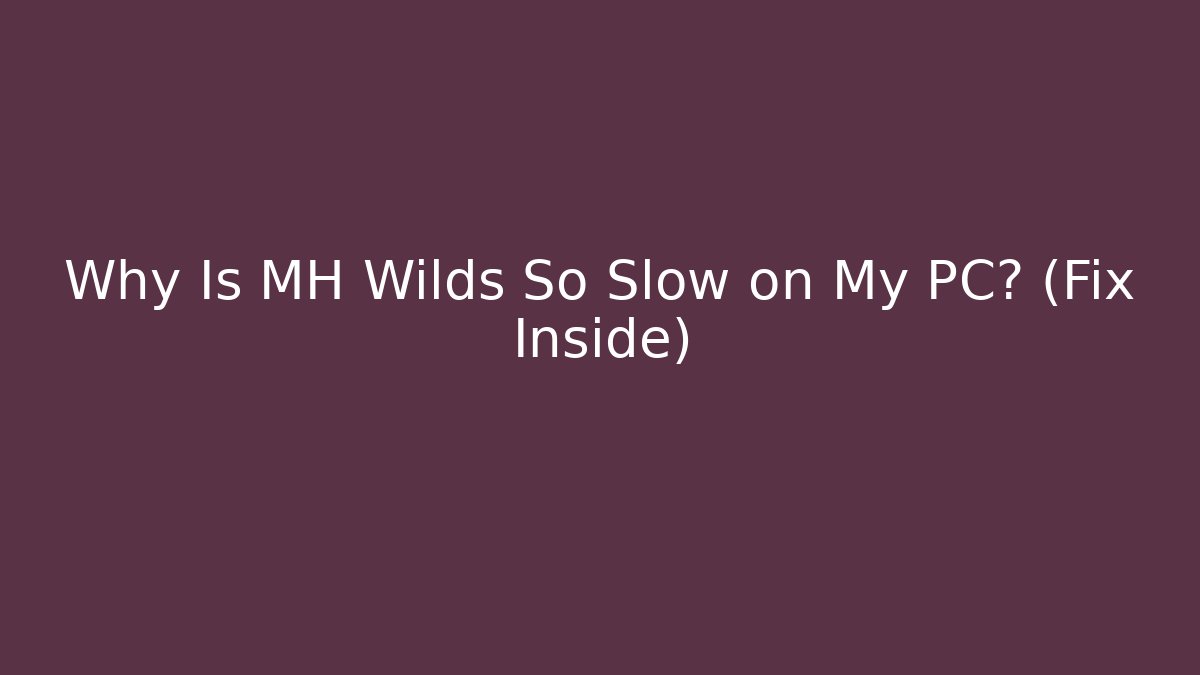 Why Is MH Wilds So Slow on My PC? (Fix Inside)