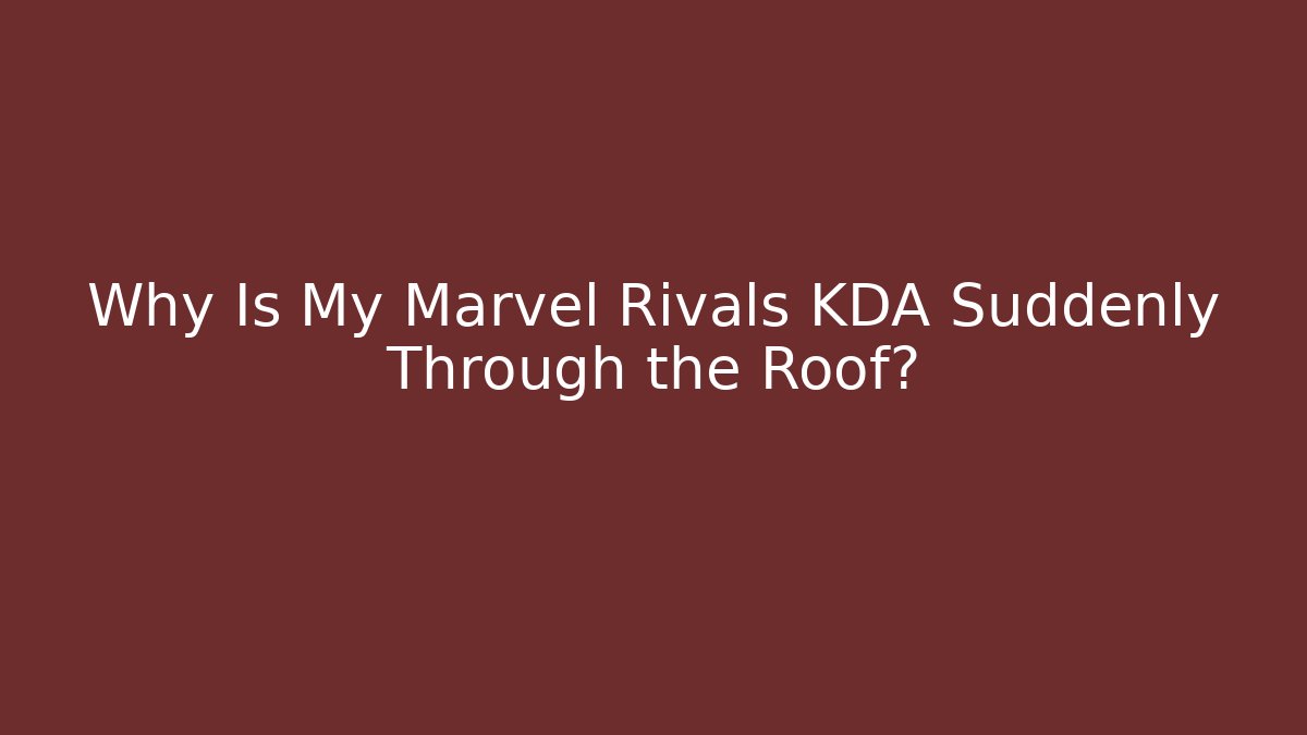 Why Is My Marvel Rivals KDA Suddenly Through the Roof?