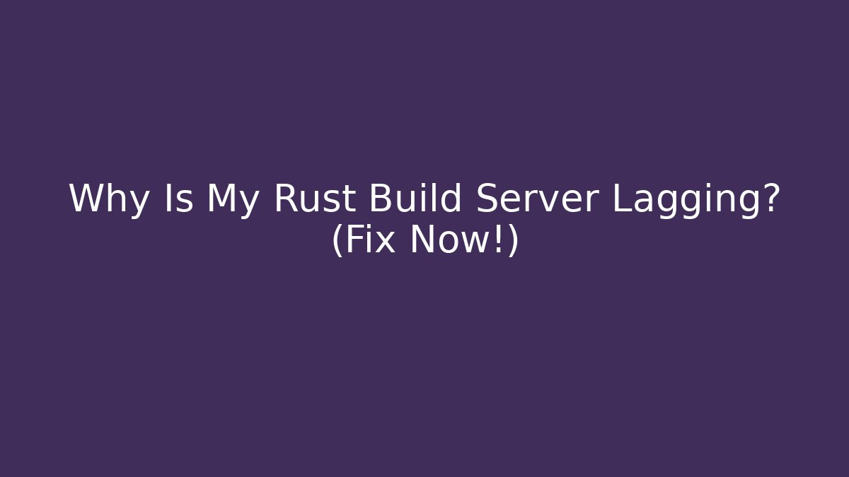 Why Is My Rust Build Server Lagging? (Fix Now!) - NADclinic
