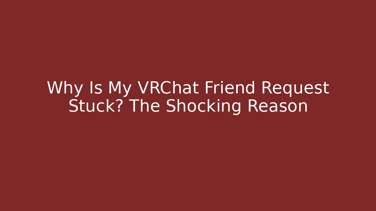 Why Is My VRChat Friend Request Stuck? The Shocking Reason