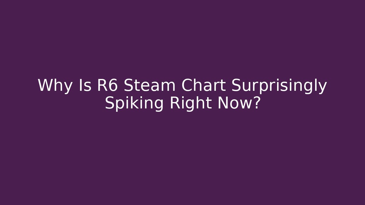 Why Is R6 Steam Chart Surprisingly Spiking Right Now?