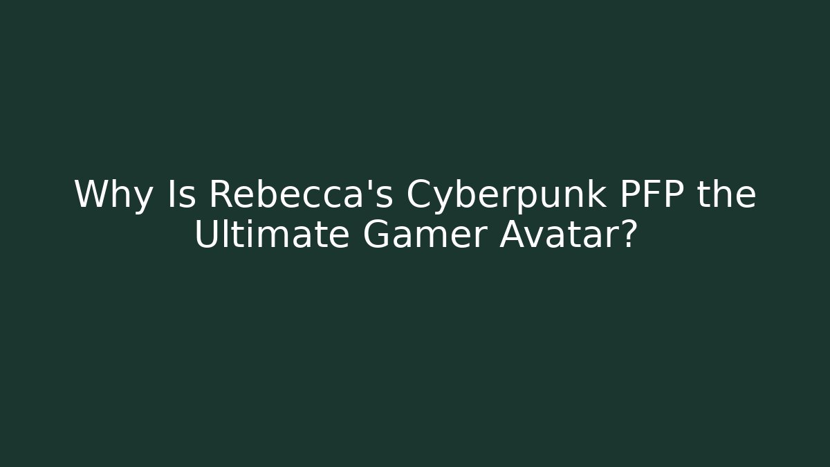 Why Is Rebecca's Cyberpunk PFP the Ultimate Gamer Avatar?