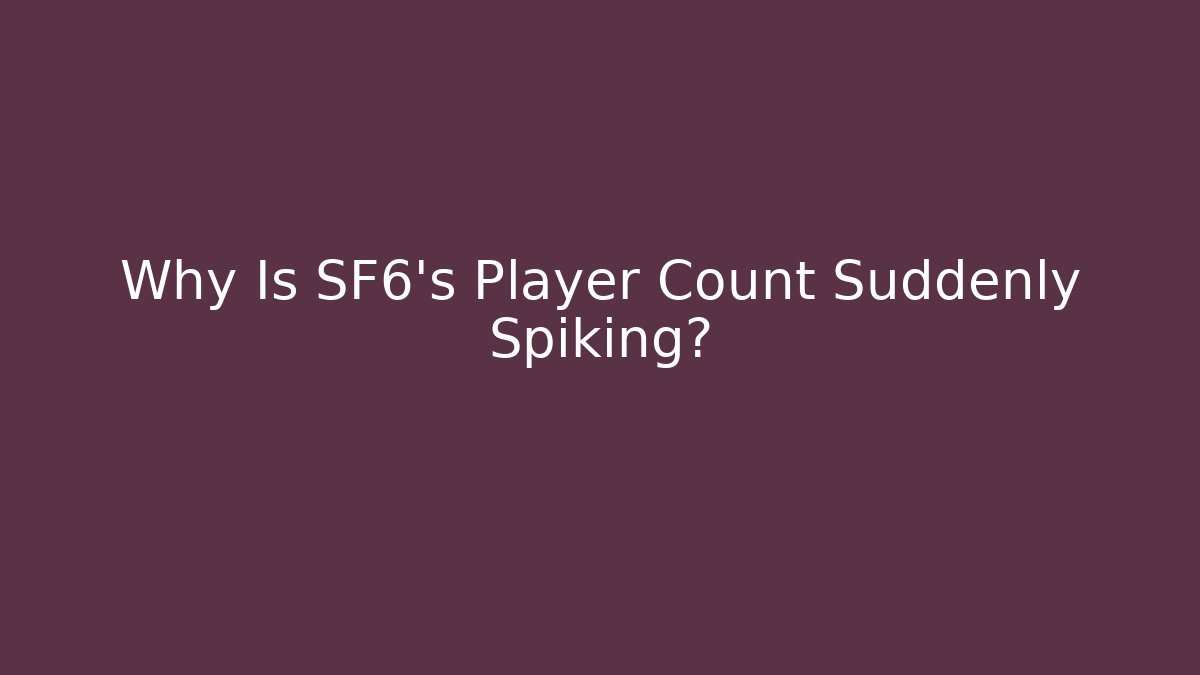 Why Is SF6's Player Count Suddenly Spiking?