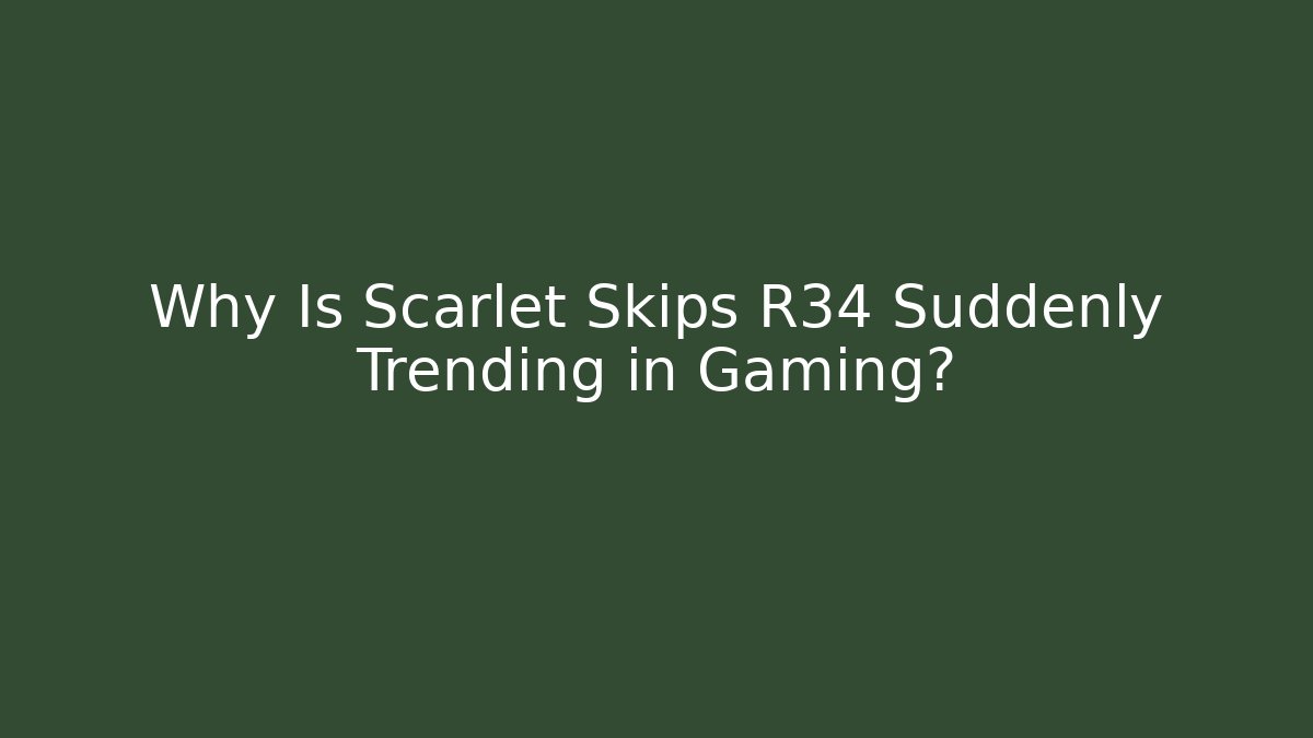 Why Is Scarlet Skips R34 Suddenly Trending in Gaming?