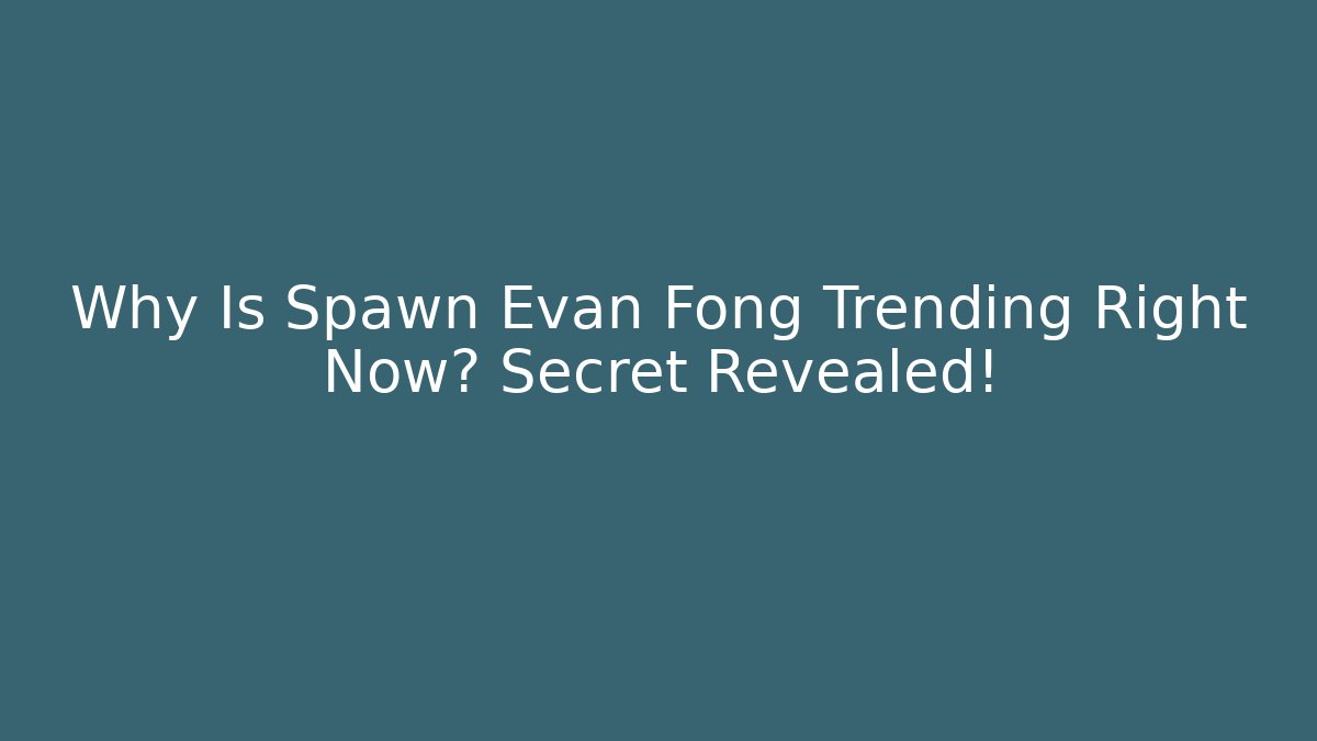 Why Is Spawn Evan Fong Trending Right Now? Secret Revealed!