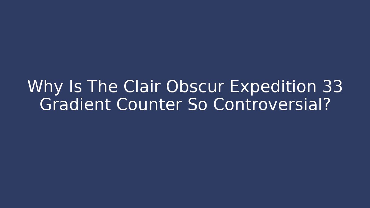 Why Is The Clair Obscur Expedition 33 Gradient Counter So Controversial?