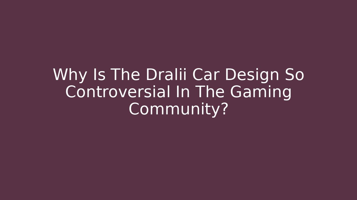 Why Is The Dralii Car Design So Controversial In The Gaming Community? - NADclinic