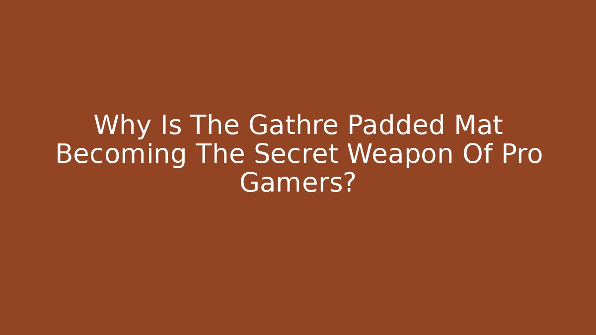 Why Is The Gathre Padded Mat Becoming The Secret Weapon Of Pro Gamers?