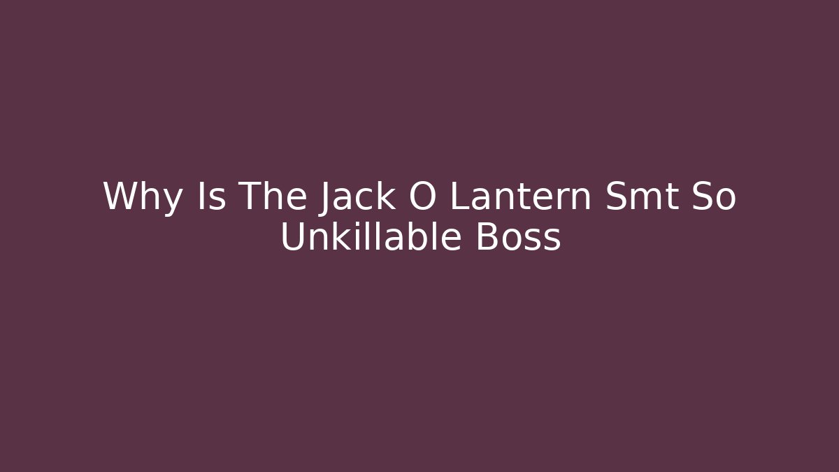 Why Is The Jack O Lantern Smt So Unkillable Boss