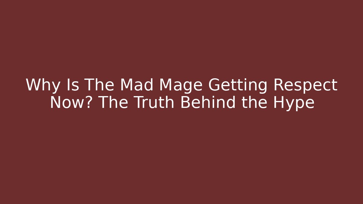 Why Is The Mad Mage Getting Respect Now? The Truth Behind the Hype