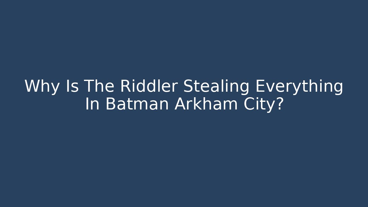Why Is The Riddler Stealing Everything In Batman Arkham City? - NADclinic