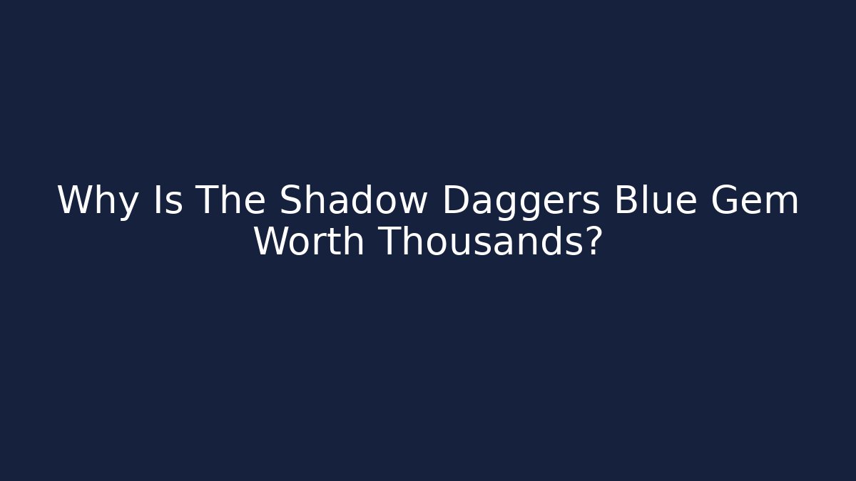Why Is The Shadow Daggers Blue Gem Worth Thousands?