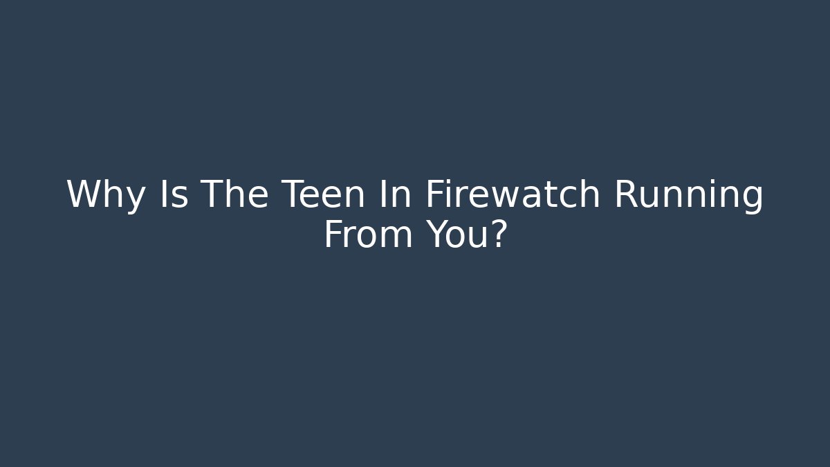 Why Is The Teen In Firewatch Running From You?