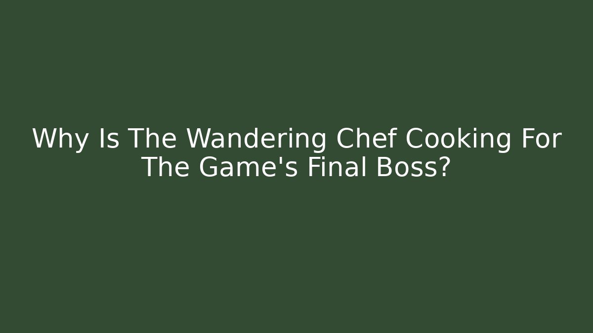 Why Is The Wandering Chef Cooking For The Game's Final Boss?