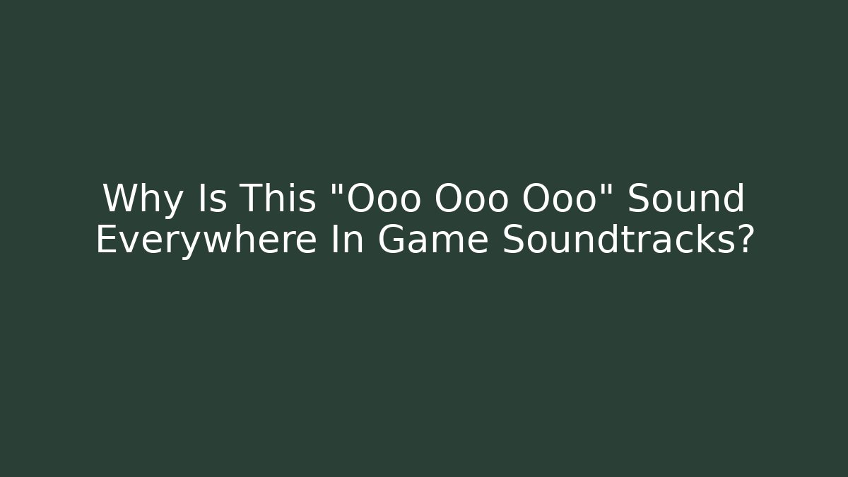 Why Is This "Ooo Ooo Ooo" Sound Everywhere In Game Soundtracks?