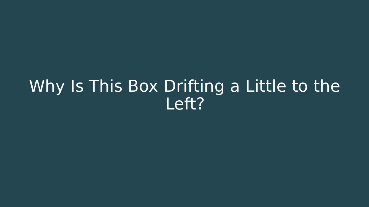 Why Is This Box Drifting a Little to the Left?