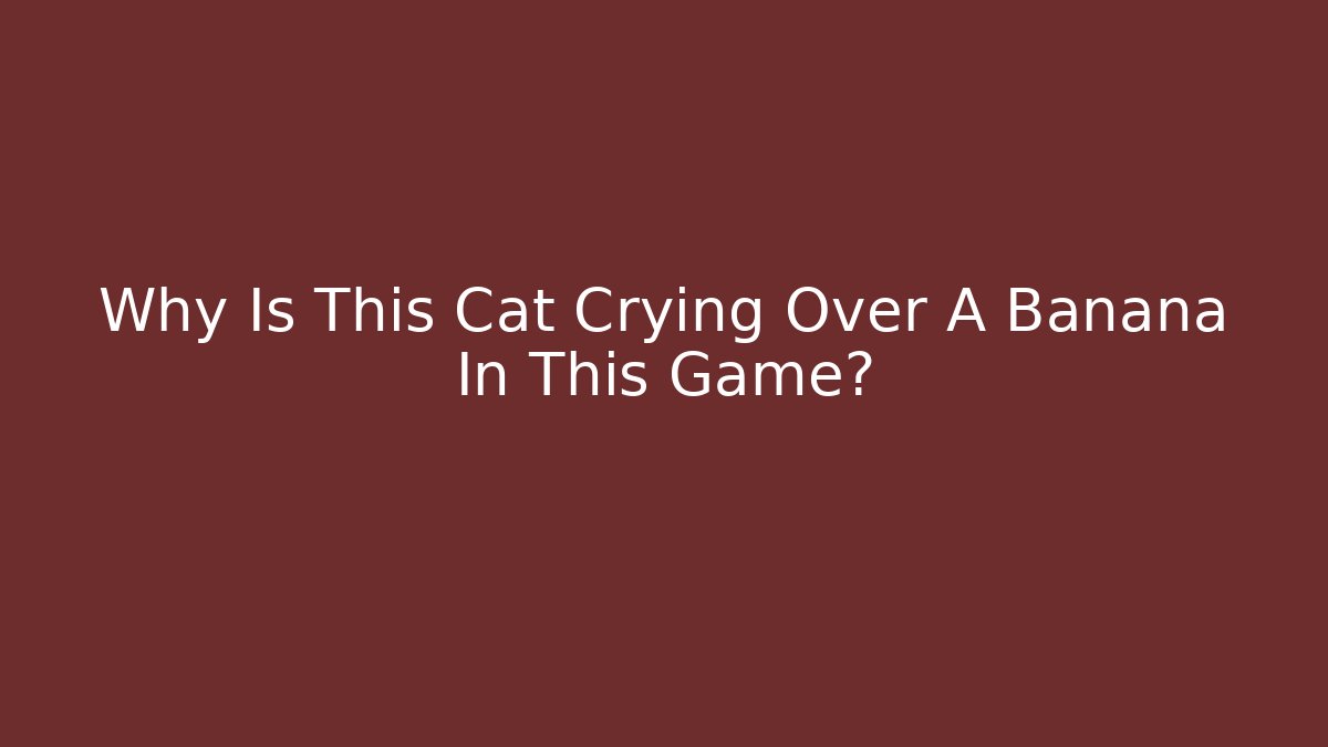 Why Is This Cat Crying Over A Banana In This Game?