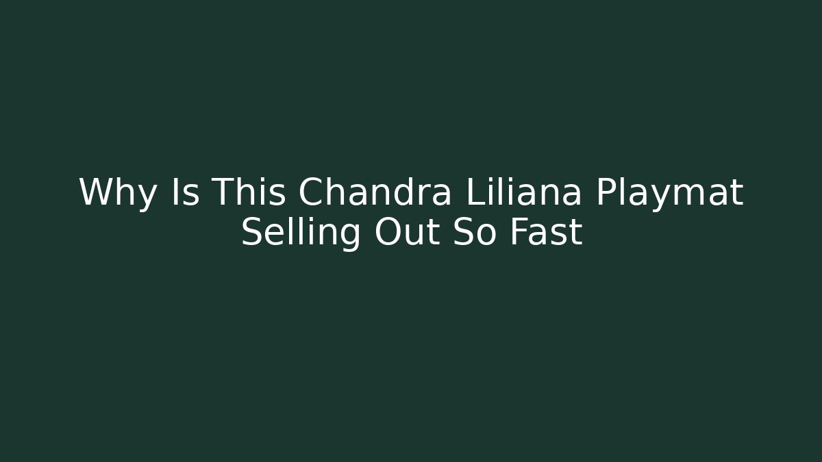 Why Is This Chandra Liliana Playmat Selling Out So Fast
