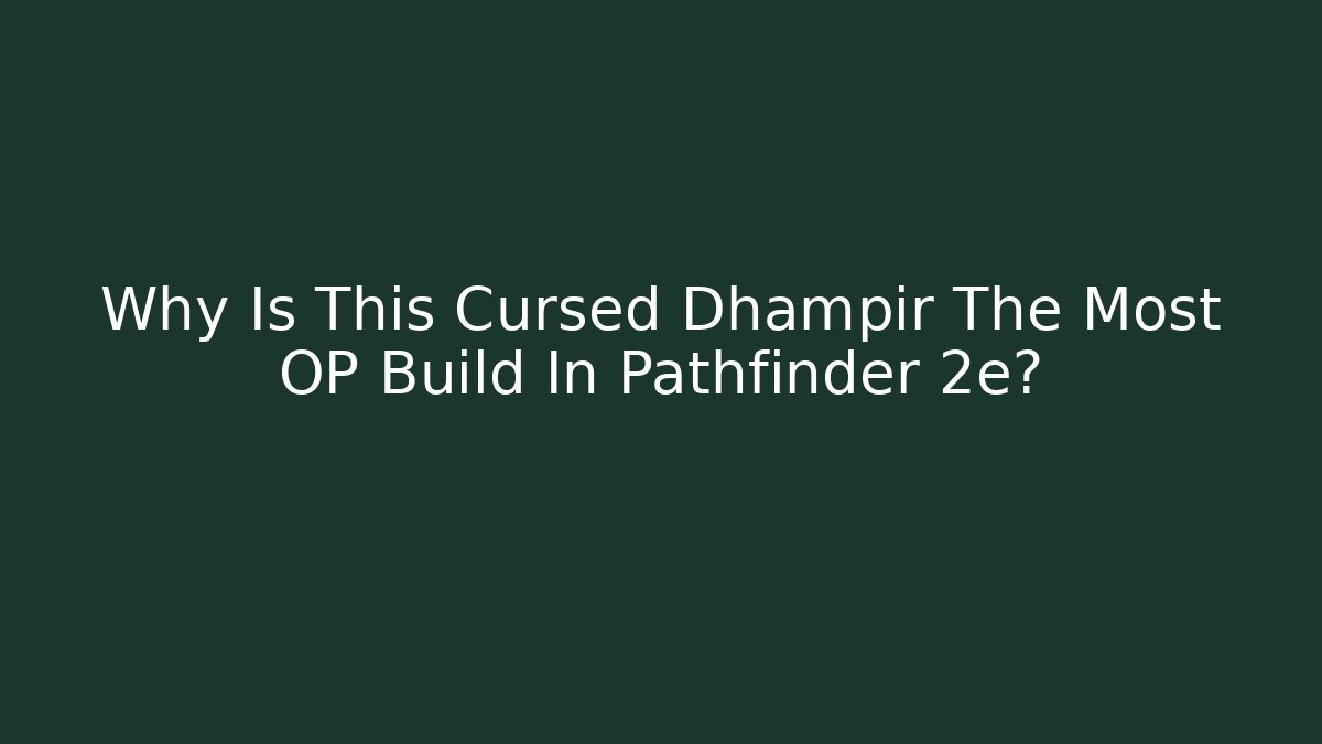 Why Is This Cursed Dhampir The Most OP Build In Pathfinder 2e?