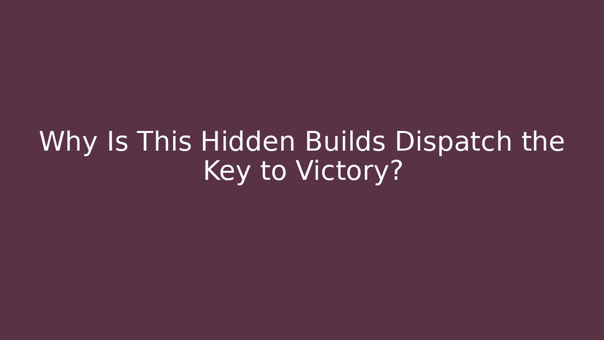 Why Is This Hidden Builds Dispatch the Key to Victory?