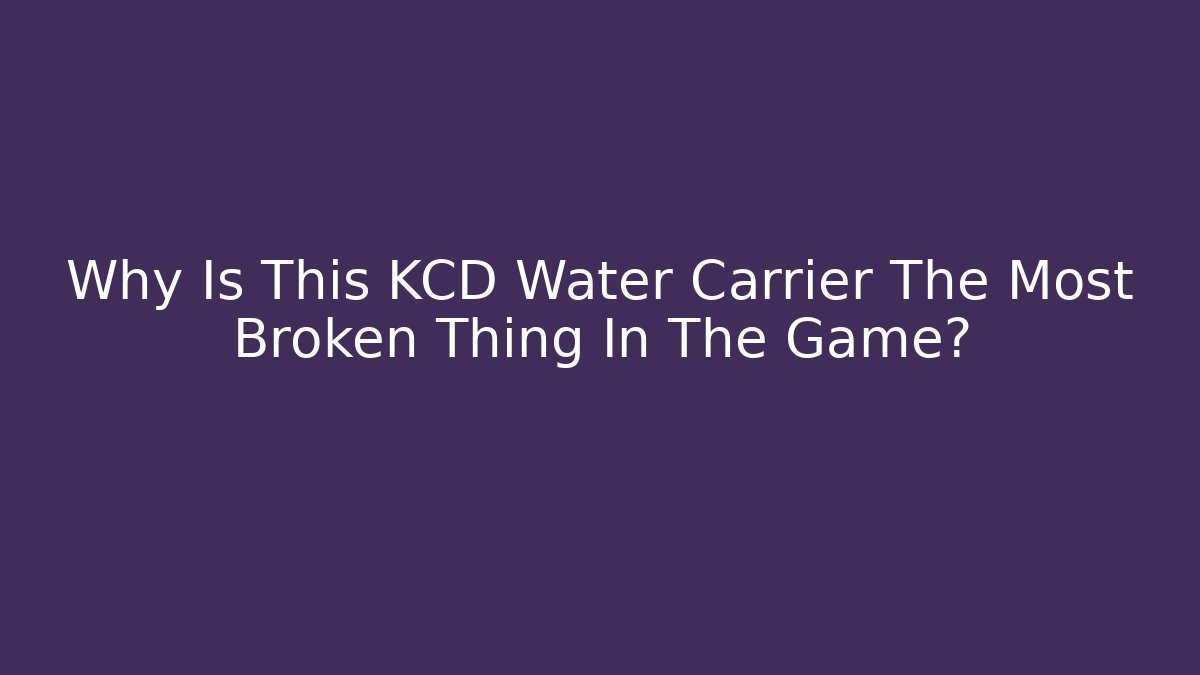 Why Is This KCD Water Carrier The Most Broken Thing In The Game?