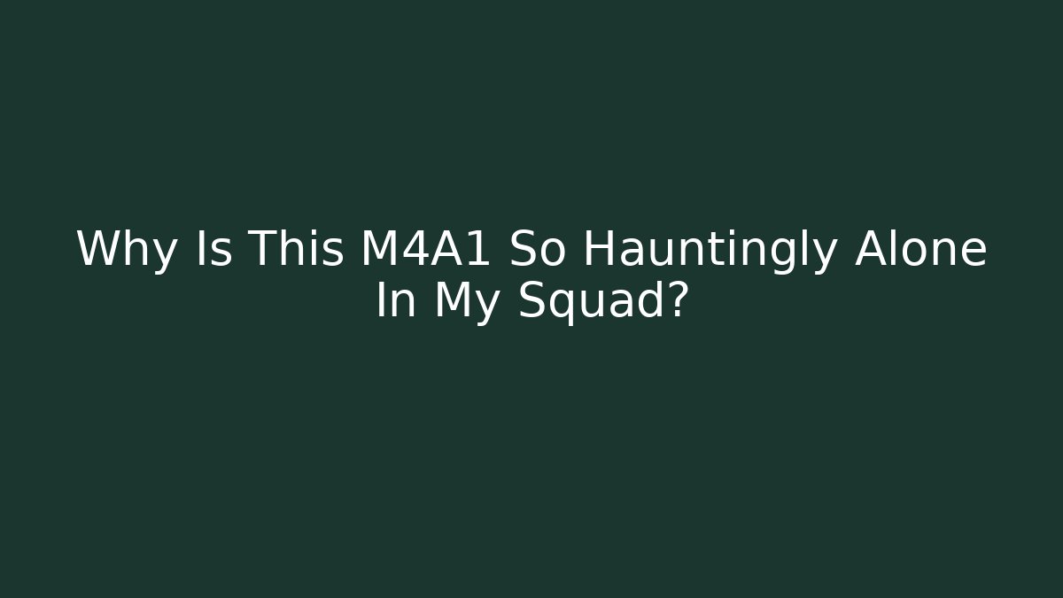 Why Is This M4A1 So Hauntingly Alone In My Squad? - NADclinic