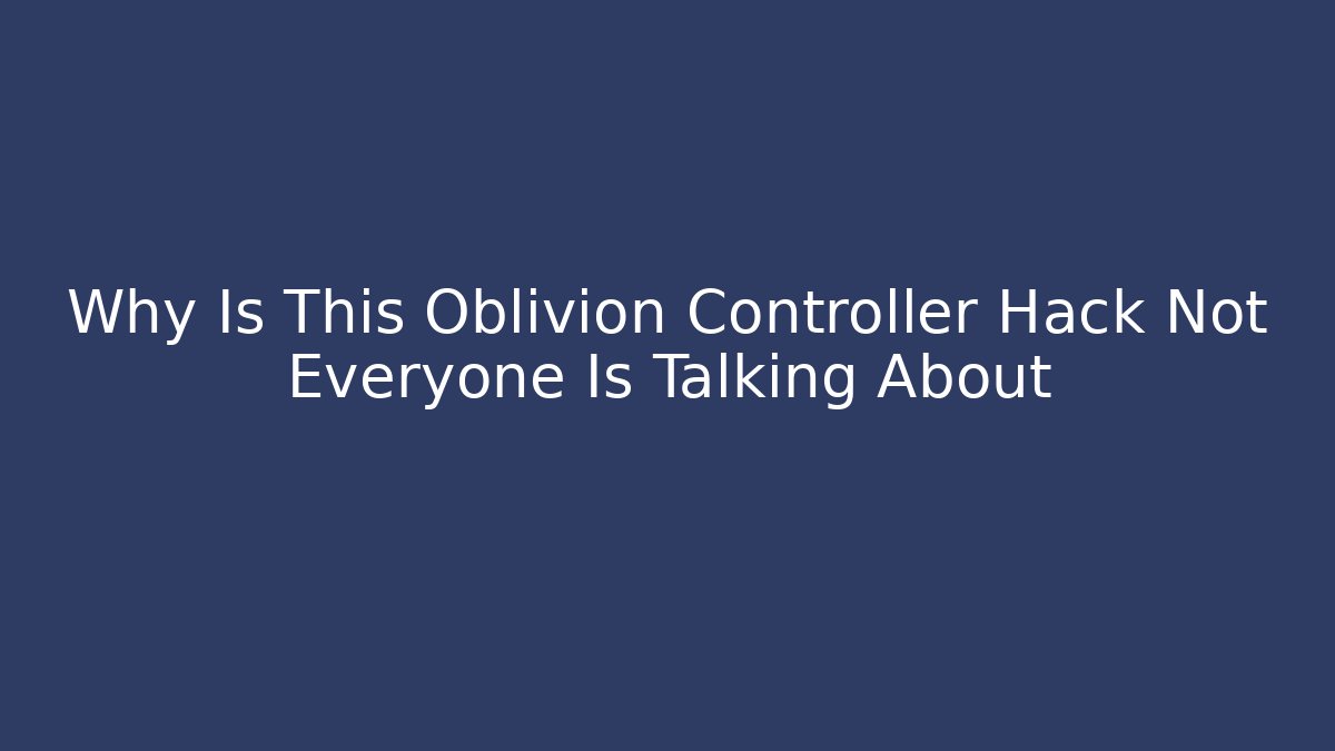 Why Is This Oblivion Controller Hack Not Everyone Is Talking About