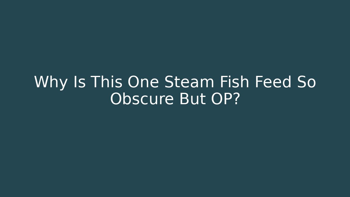 Why Is This One Steam Fish Feed So Obscure But OP?