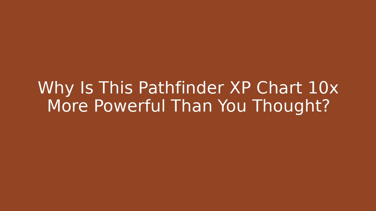 Why Is This Pathfinder XP Chart 10x More Powerful Than You Thought?