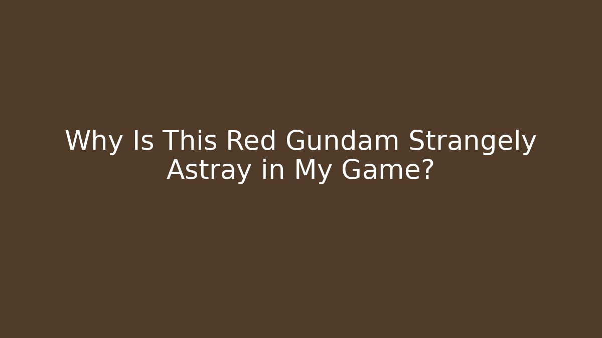 Why Is This Red Gundam Strangely Astray in My Game?