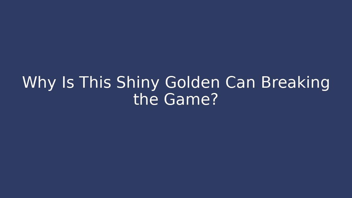 Why Is This Shiny Golden Can Breaking the Game?