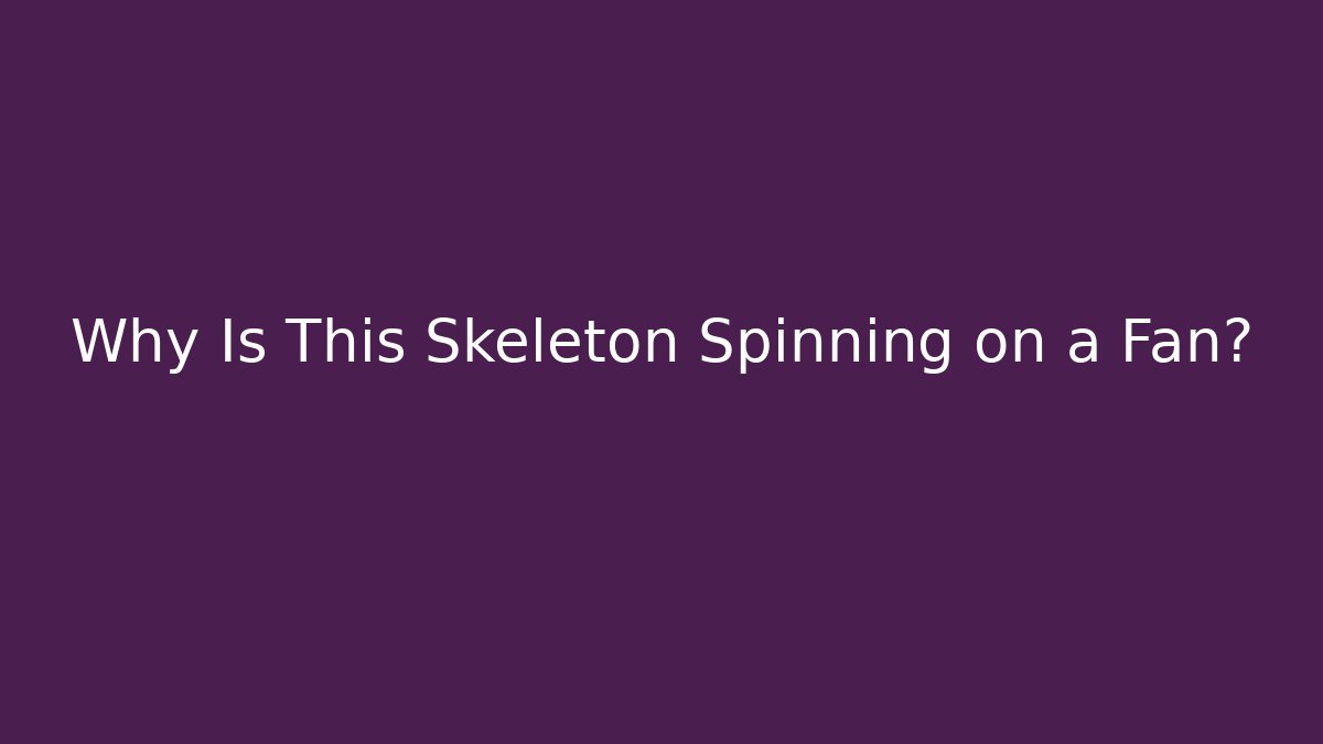 Why Is This Skeleton Spinning on a Fan?