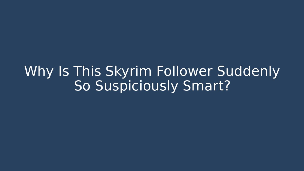 Why Is This Skyrim Follower Suddenly So Suspiciously Smart?
