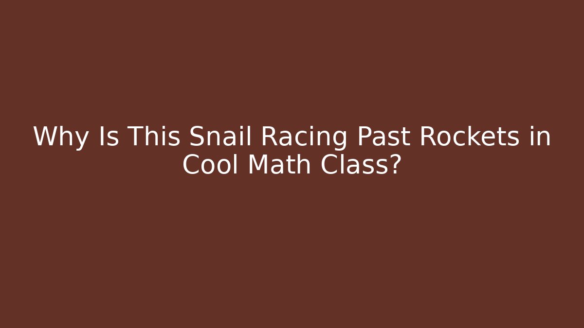 Why Is This Snail Racing Past Rockets in Cool Math Class? - NADclinic