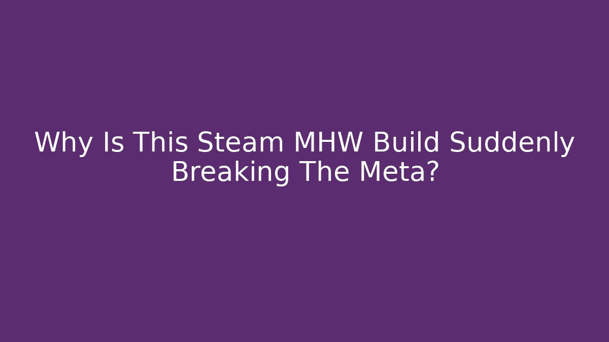 Why Is This Steam MHW Build Suddenly Breaking The Meta? - NADclinic