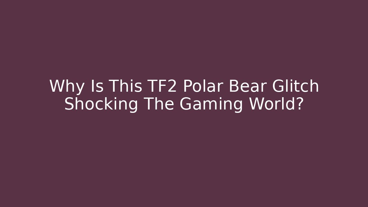 Why Is This TF2 Polar Bear Glitch Shocking The Gaming World?