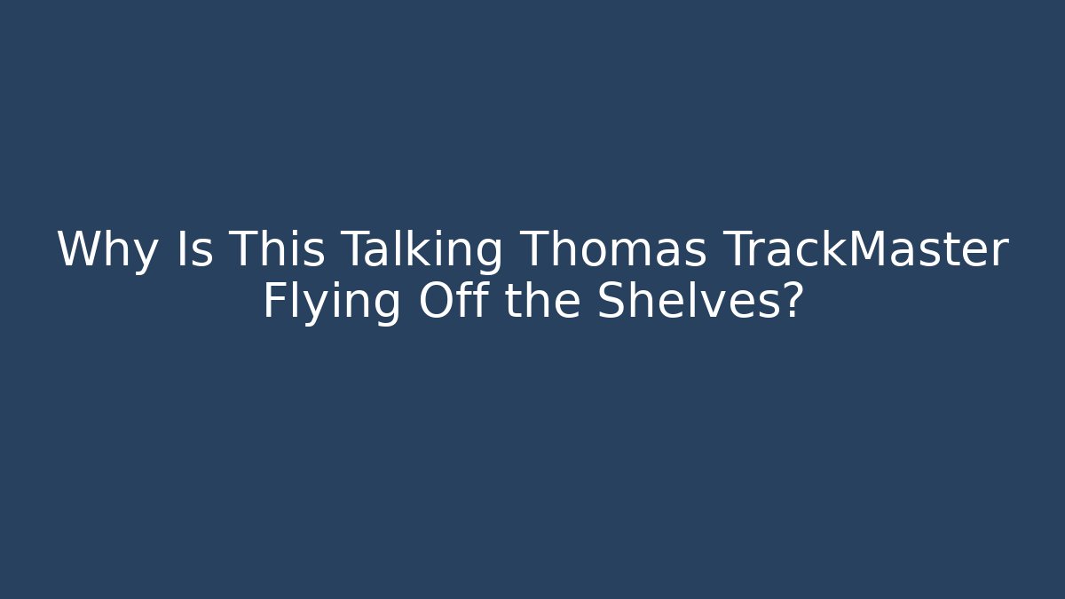 Why Is This Talking Thomas TrackMaster Flying Off the Shelves?