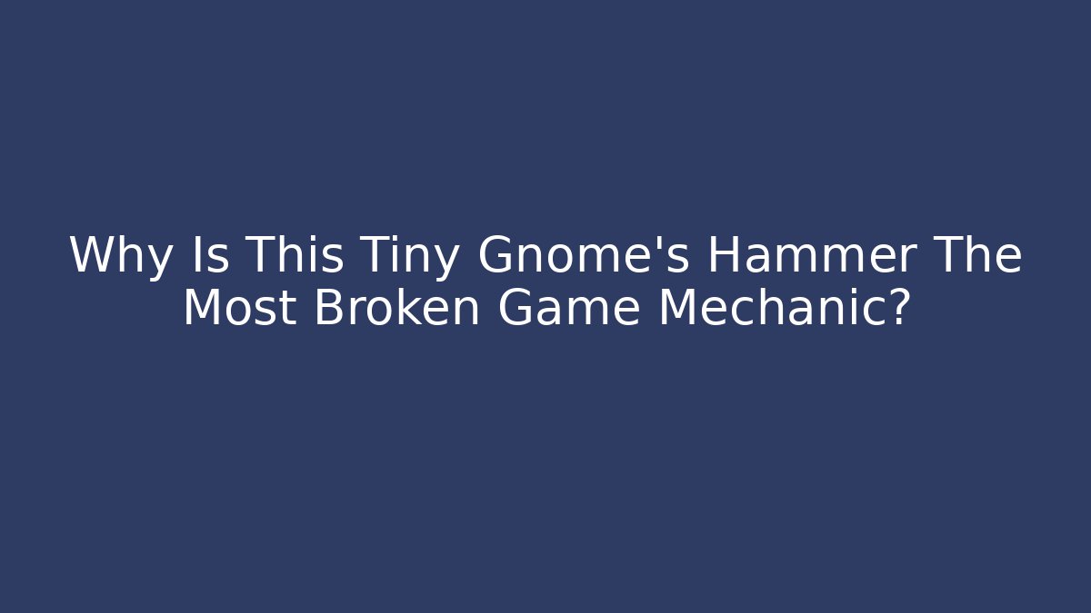Why Is This Tiny Gnome's Hammer The Most Broken Game Mechanic? - NADclinic