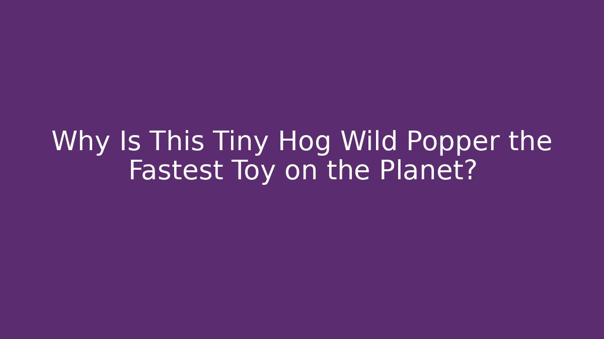 Why Is This Tiny Hog Wild Popper the Fastest Toy on the Planet?